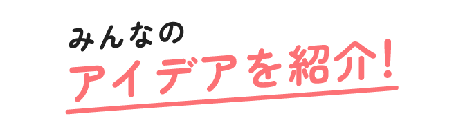 みんなのアイデアを紹介！