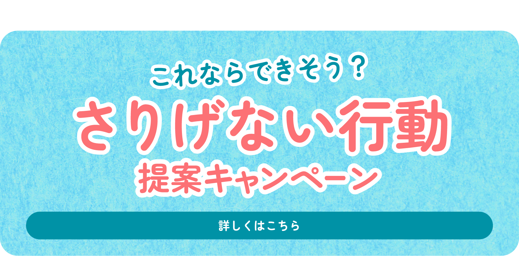 これならできそう？さりげない行動提案キャンペーン LINEでアイデア投稿・投票しよう！ 詳しくはこちら